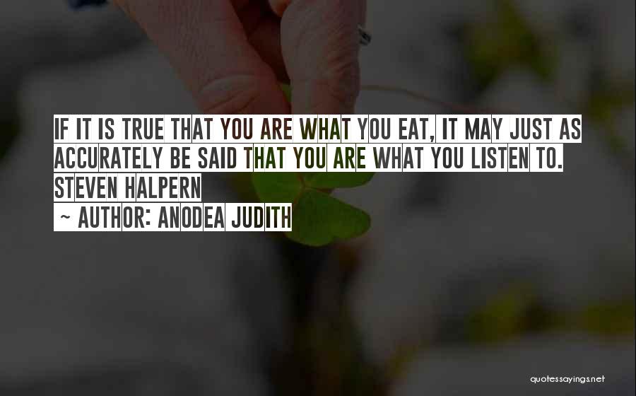Anodea Judith Quotes: If It Is True That You Are What You Eat, It May Just As Accurately Be Said That You Are
