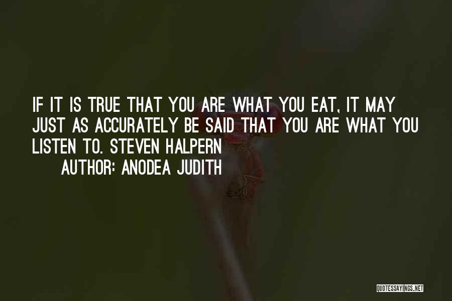 Anodea Judith Quotes: If It Is True That You Are What You Eat, It May Just As Accurately Be Said That You Are
