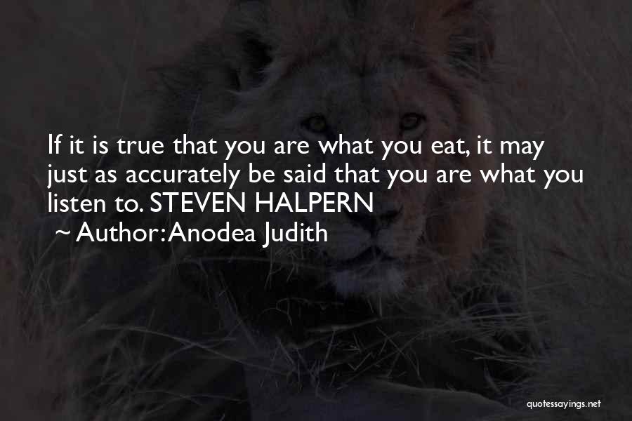 Anodea Judith Quotes: If It Is True That You Are What You Eat, It May Just As Accurately Be Said That You Are