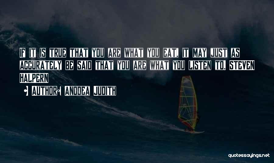 Anodea Judith Quotes: If It Is True That You Are What You Eat, It May Just As Accurately Be Said That You Are