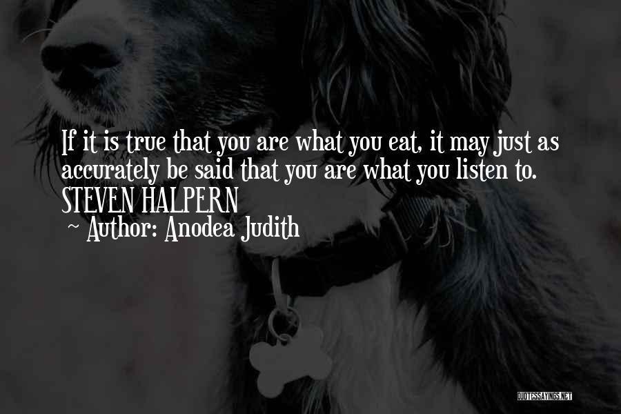 Anodea Judith Quotes: If It Is True That You Are What You Eat, It May Just As Accurately Be Said That You Are
