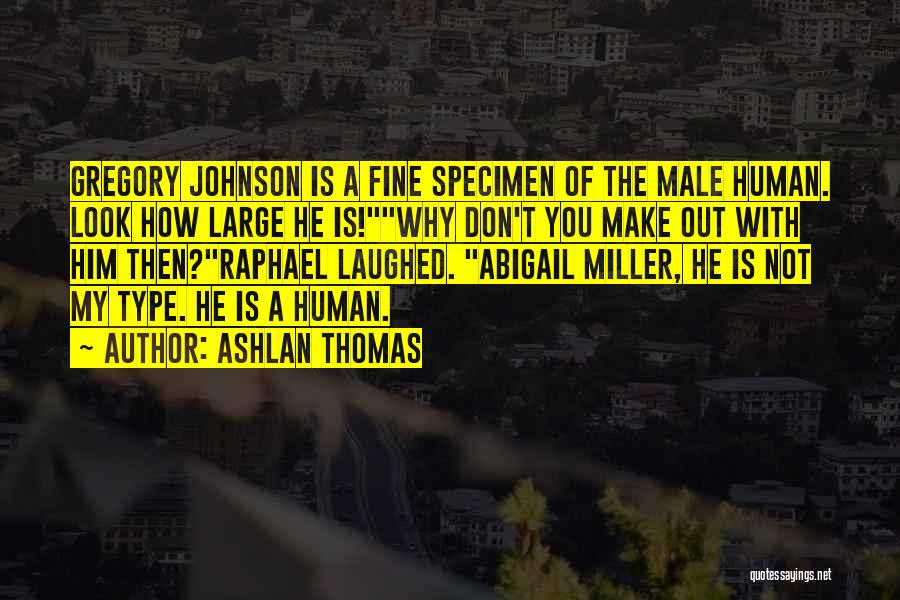 Ashlan Thomas Quotes: Gregory Johnson Is A Fine Specimen Of The Male Human. Look How Large He Is!why Don't You Make Out With