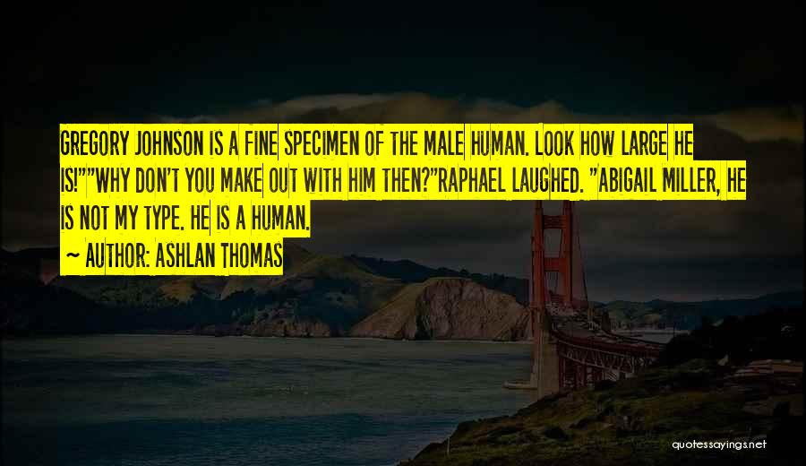 Ashlan Thomas Quotes: Gregory Johnson Is A Fine Specimen Of The Male Human. Look How Large He Is!why Don't You Make Out With