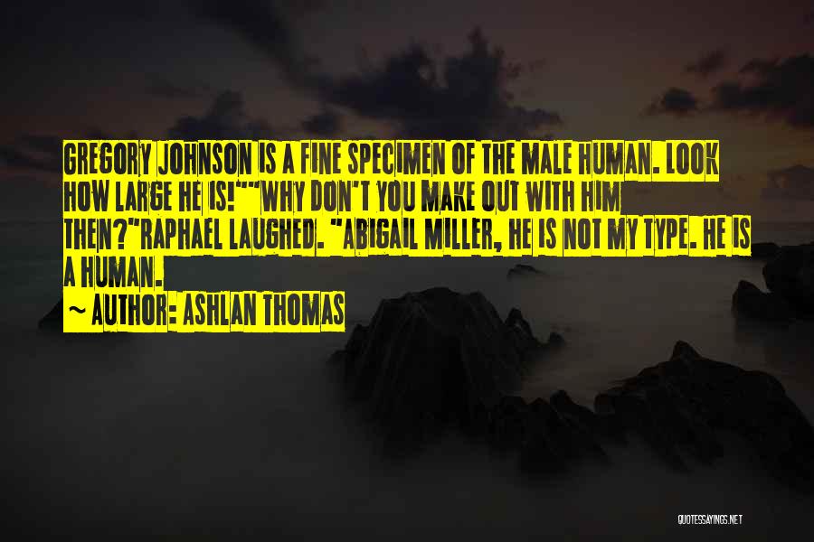 Ashlan Thomas Quotes: Gregory Johnson Is A Fine Specimen Of The Male Human. Look How Large He Is!why Don't You Make Out With