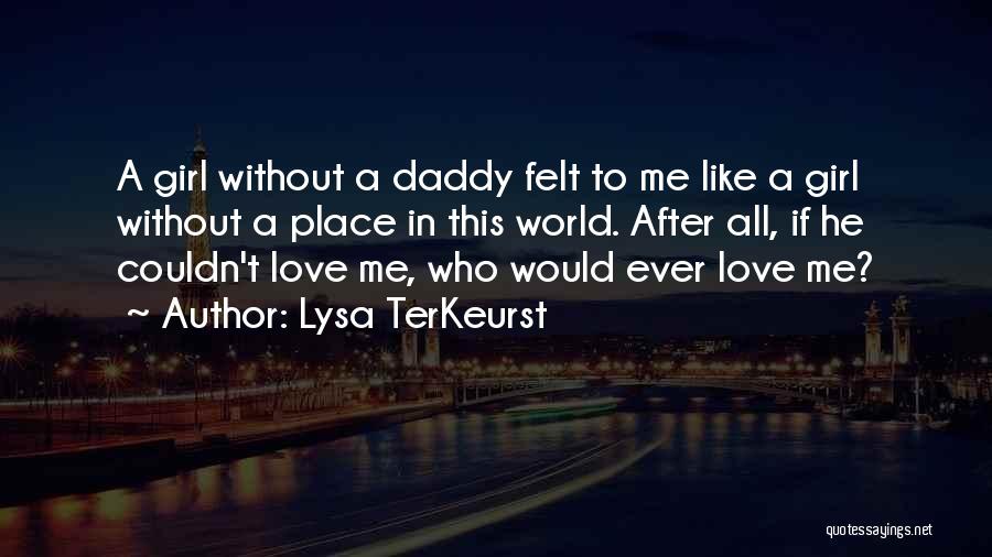 Lysa TerKeurst Quotes: A Girl Without A Daddy Felt To Me Like A Girl Without A Place In This World. After All, If