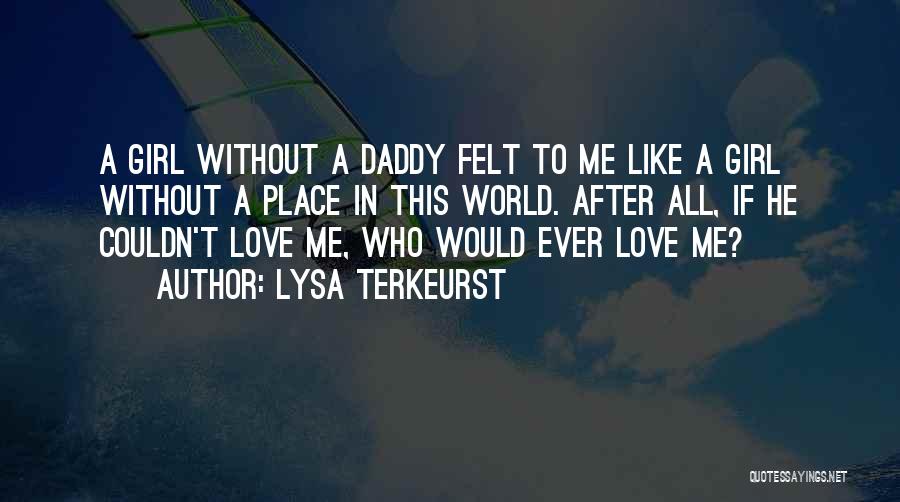 Lysa TerKeurst Quotes: A Girl Without A Daddy Felt To Me Like A Girl Without A Place In This World. After All, If