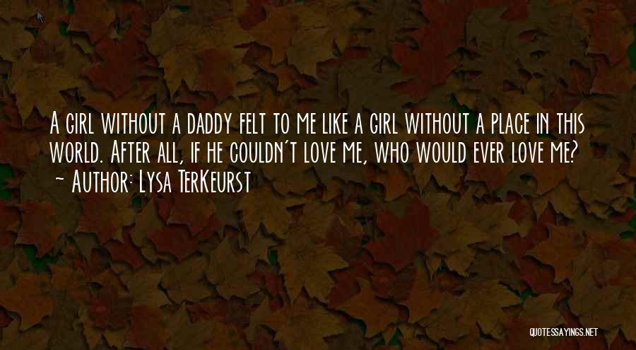 Lysa TerKeurst Quotes: A Girl Without A Daddy Felt To Me Like A Girl Without A Place In This World. After All, If