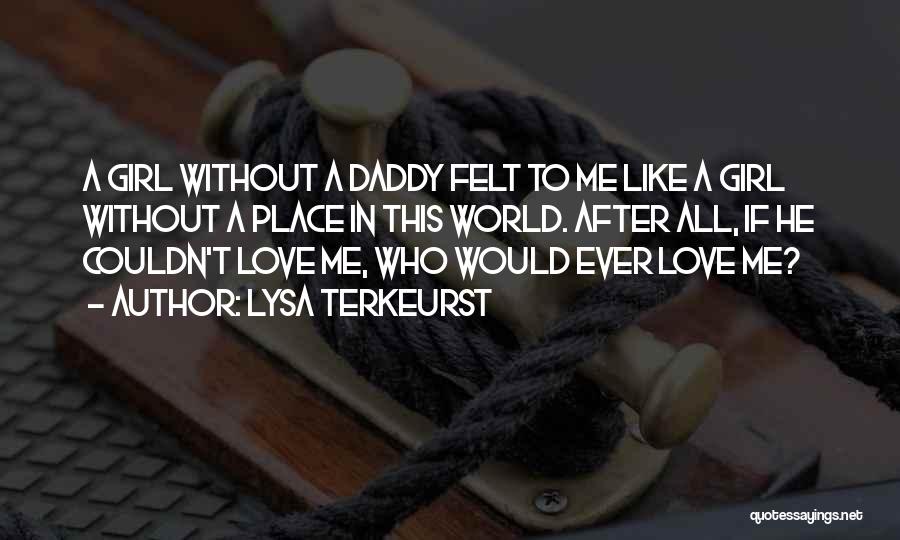 Lysa TerKeurst Quotes: A Girl Without A Daddy Felt To Me Like A Girl Without A Place In This World. After All, If