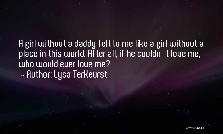 Lysa TerKeurst Quotes: A Girl Without A Daddy Felt To Me Like A Girl Without A Place In This World. After All, If