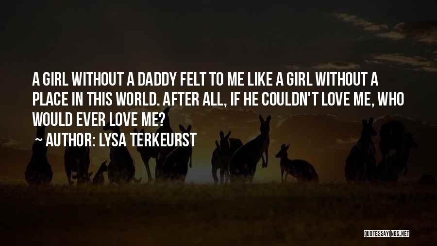 Lysa TerKeurst Quotes: A Girl Without A Daddy Felt To Me Like A Girl Without A Place In This World. After All, If