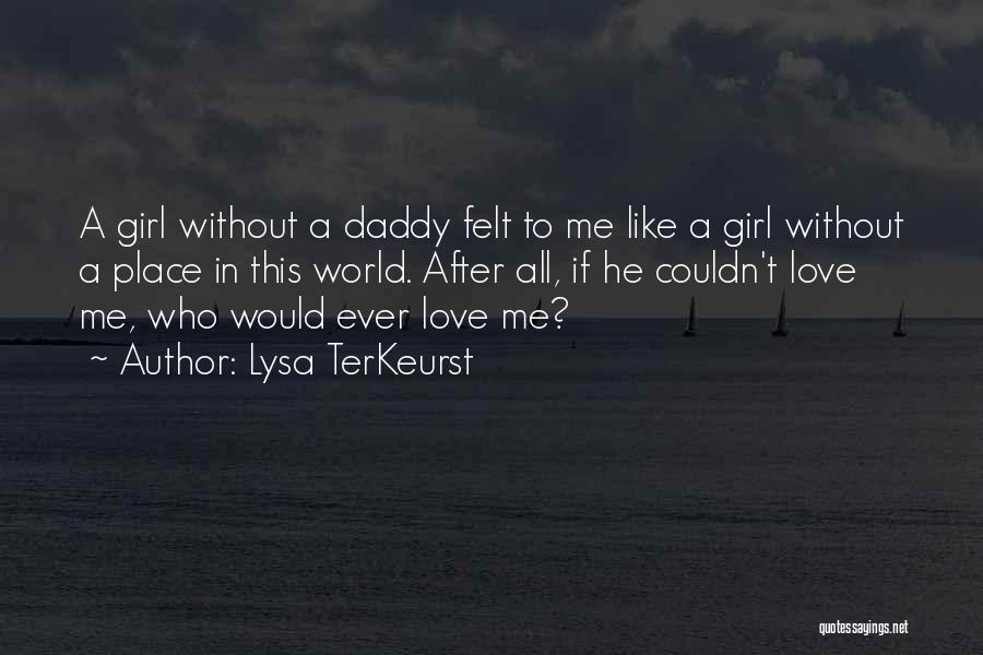 Lysa TerKeurst Quotes: A Girl Without A Daddy Felt To Me Like A Girl Without A Place In This World. After All, If