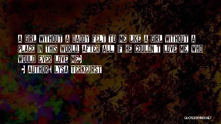 Lysa TerKeurst Quotes: A Girl Without A Daddy Felt To Me Like A Girl Without A Place In This World. After All, If