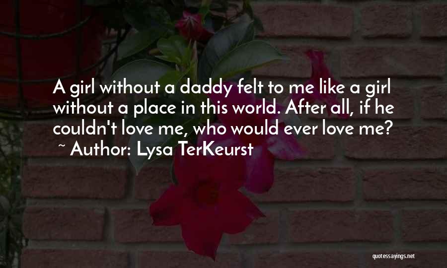 Lysa TerKeurst Quotes: A Girl Without A Daddy Felt To Me Like A Girl Without A Place In This World. After All, If