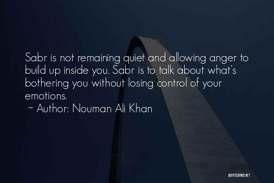 Nouman Ali Khan Quotes: Sabr Is Not Remaining Quiet And Allowing Anger To Build Up Inside You. Sabr Is To Talk About What's Bothering