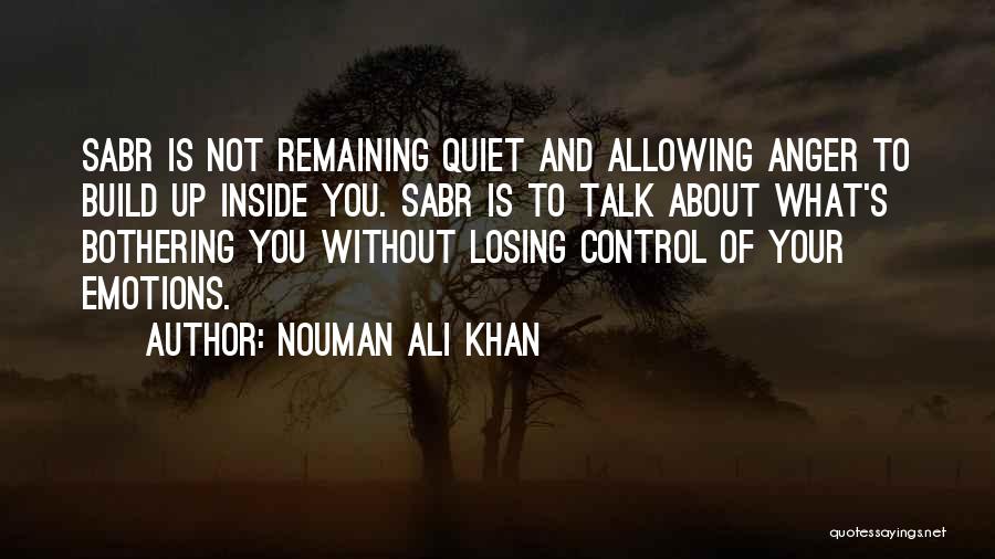 Nouman Ali Khan Quotes: Sabr Is Not Remaining Quiet And Allowing Anger To Build Up Inside You. Sabr Is To Talk About What's Bothering