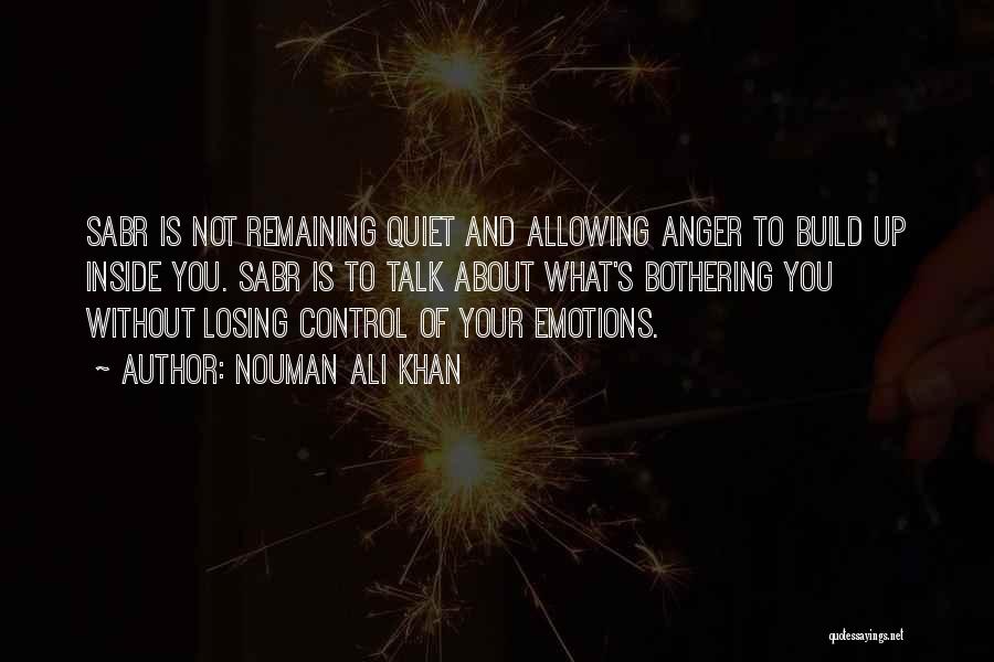Nouman Ali Khan Quotes: Sabr Is Not Remaining Quiet And Allowing Anger To Build Up Inside You. Sabr Is To Talk About What's Bothering