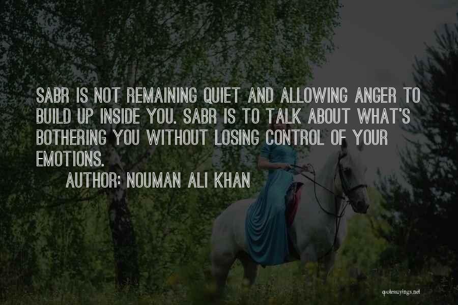 Nouman Ali Khan Quotes: Sabr Is Not Remaining Quiet And Allowing Anger To Build Up Inside You. Sabr Is To Talk About What's Bothering