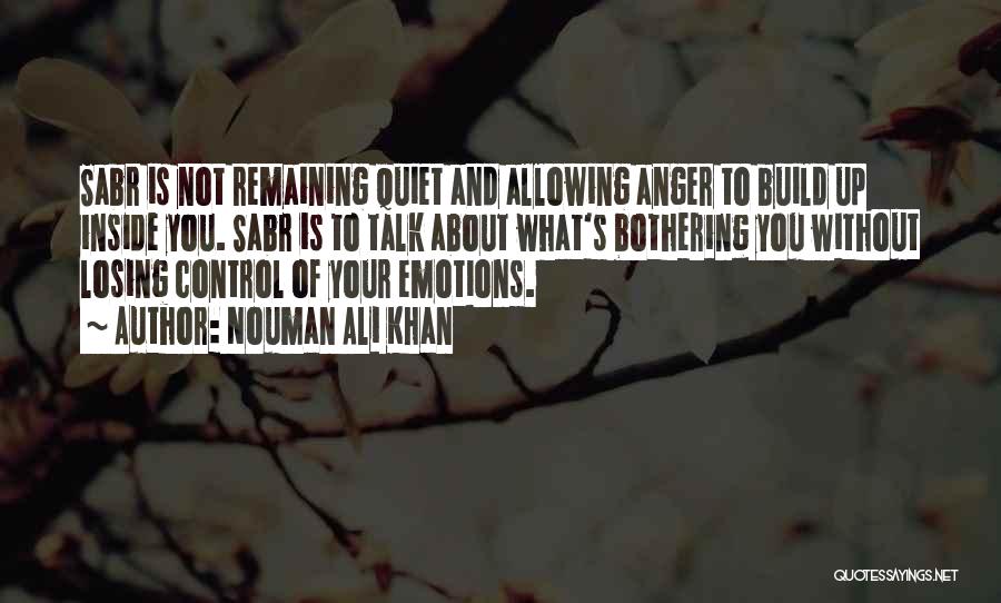 Nouman Ali Khan Quotes: Sabr Is Not Remaining Quiet And Allowing Anger To Build Up Inside You. Sabr Is To Talk About What's Bothering