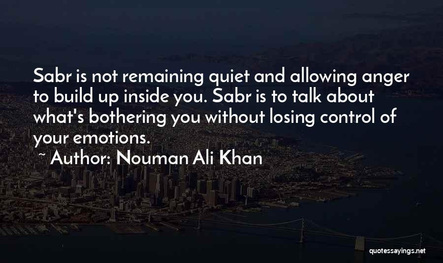 Nouman Ali Khan Quotes: Sabr Is Not Remaining Quiet And Allowing Anger To Build Up Inside You. Sabr Is To Talk About What's Bothering