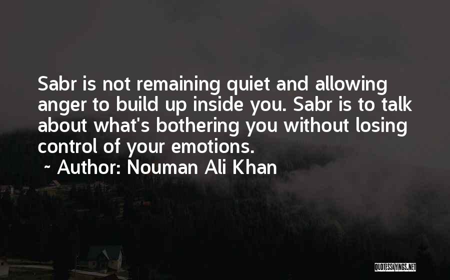 Nouman Ali Khan Quotes: Sabr Is Not Remaining Quiet And Allowing Anger To Build Up Inside You. Sabr Is To Talk About What's Bothering