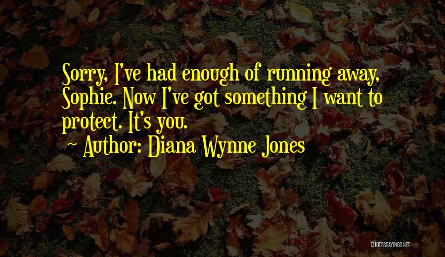 Diana Wynne Jones Quotes: Sorry, I've Had Enough Of Running Away, Sophie. Now I've Got Something I Want To Protect. It's You.