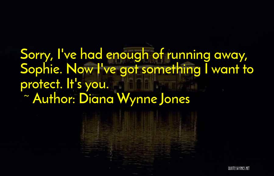 Diana Wynne Jones Quotes: Sorry, I've Had Enough Of Running Away, Sophie. Now I've Got Something I Want To Protect. It's You.