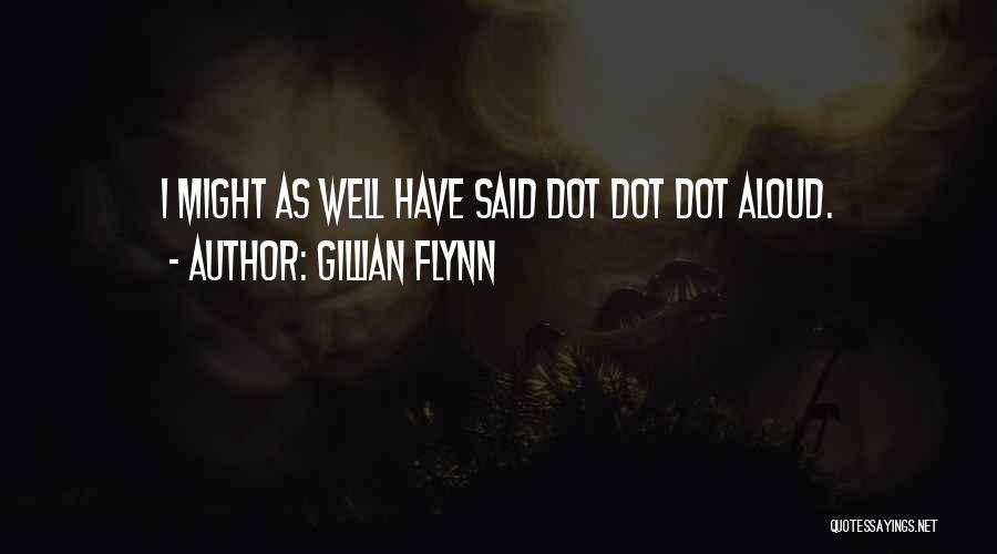 Gillian Flynn Quotes: I Might As Well Have Said Dot Dot Dot Aloud.