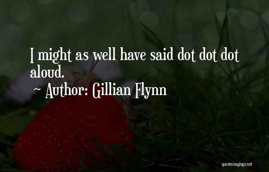 Gillian Flynn Quotes: I Might As Well Have Said Dot Dot Dot Aloud.