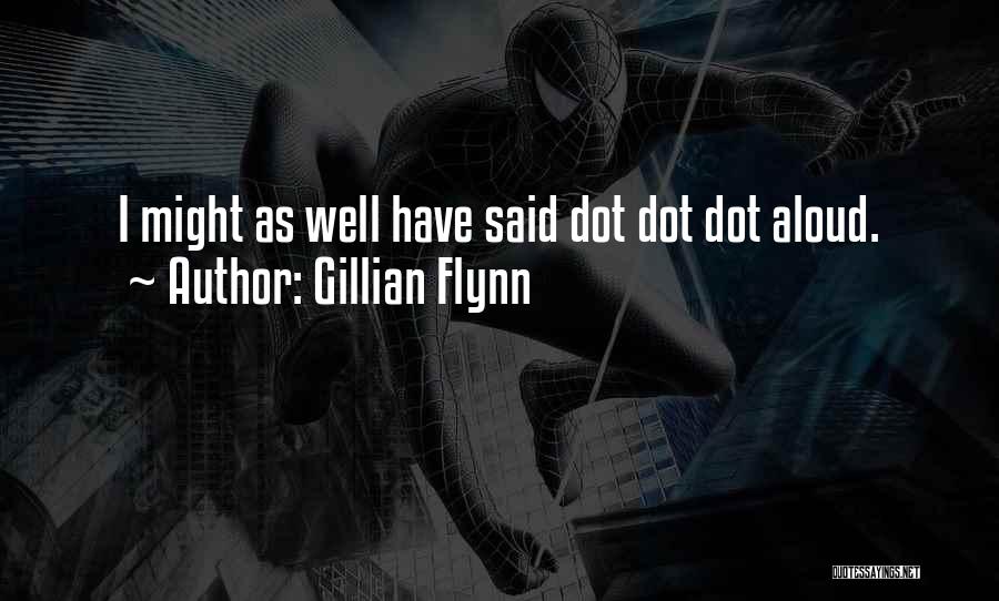 Gillian Flynn Quotes: I Might As Well Have Said Dot Dot Dot Aloud.