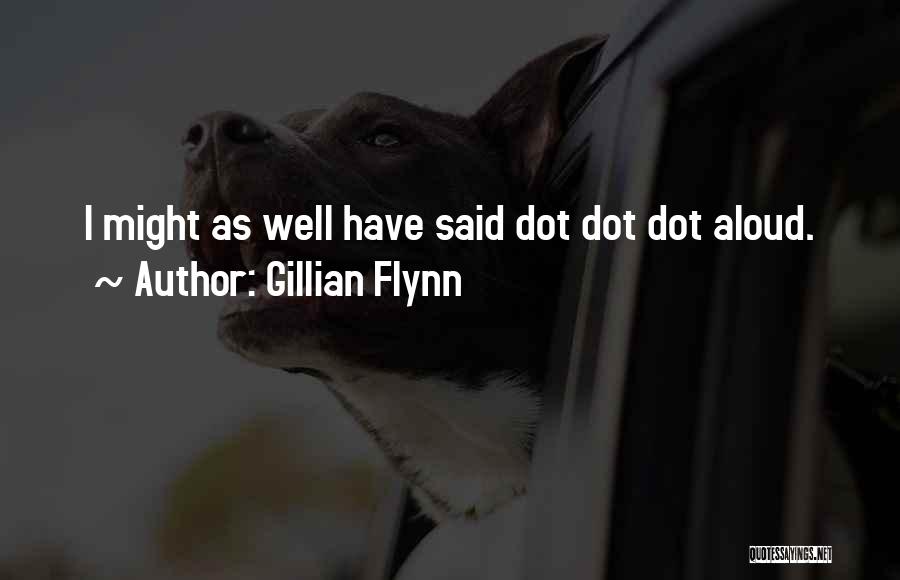 Gillian Flynn Quotes: I Might As Well Have Said Dot Dot Dot Aloud.