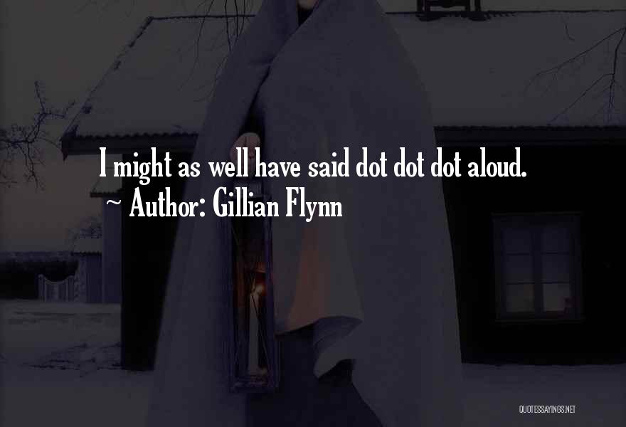 Gillian Flynn Quotes: I Might As Well Have Said Dot Dot Dot Aloud.