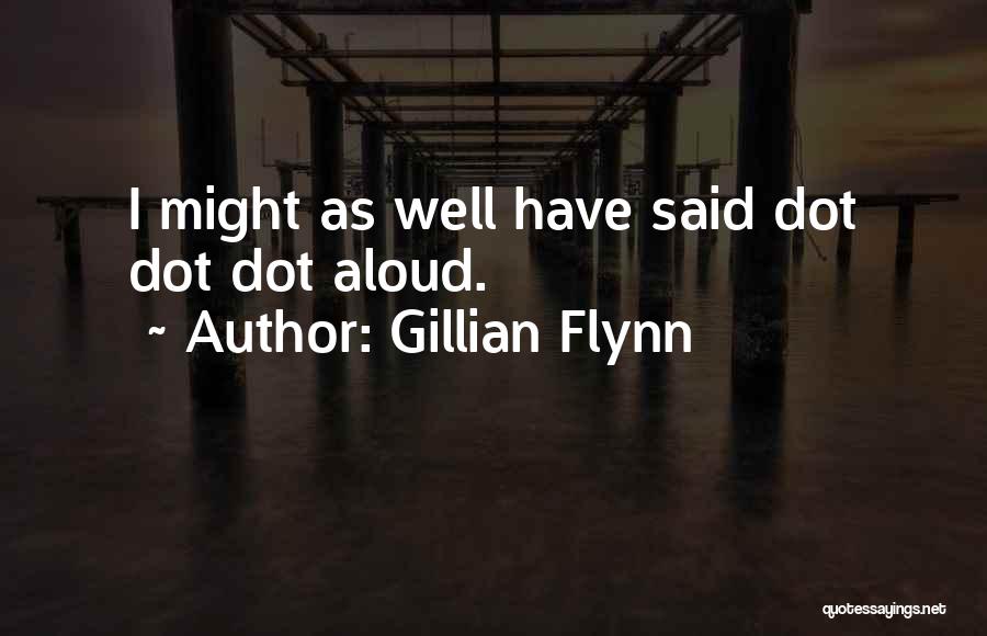 Gillian Flynn Quotes: I Might As Well Have Said Dot Dot Dot Aloud.