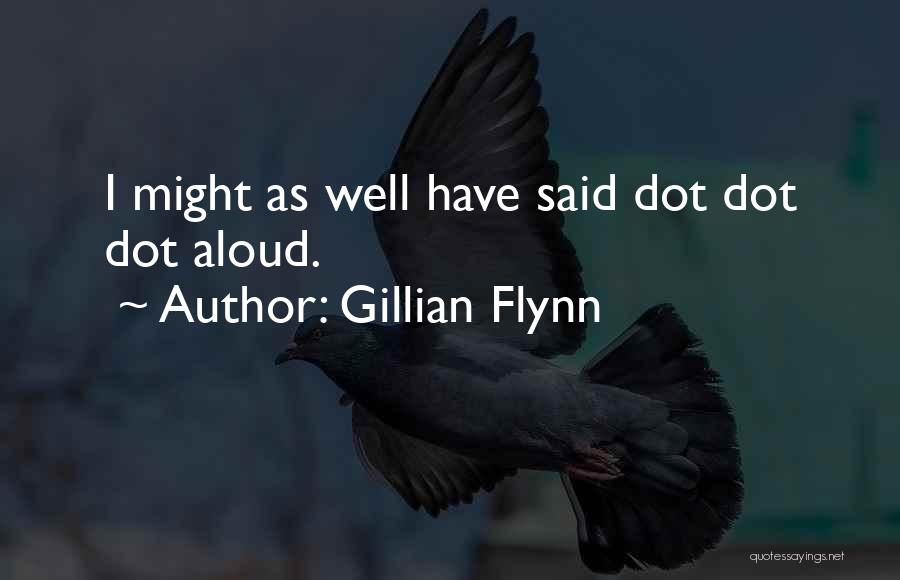 Gillian Flynn Quotes: I Might As Well Have Said Dot Dot Dot Aloud.