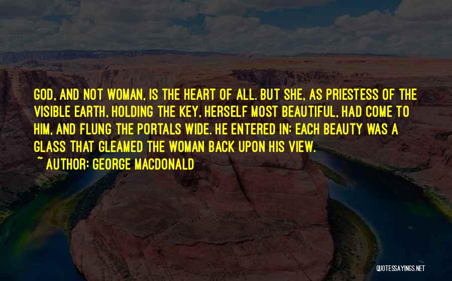 George MacDonald Quotes: God, And Not Woman, Is The Heart Of All. But She, As Priestess Of The Visible Earth, Holding The Key,