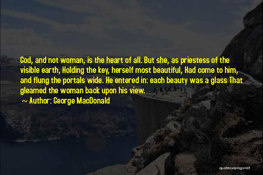George MacDonald Quotes: God, And Not Woman, Is The Heart Of All. But She, As Priestess Of The Visible Earth, Holding The Key,