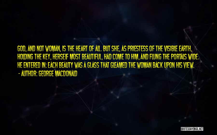 George MacDonald Quotes: God, And Not Woman, Is The Heart Of All. But She, As Priestess Of The Visible Earth, Holding The Key,