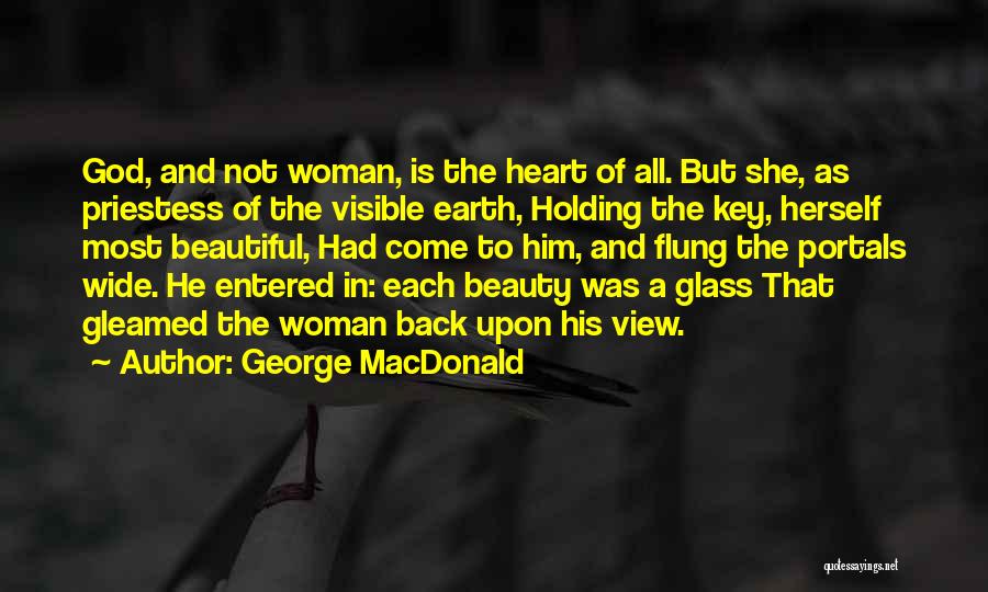 George MacDonald Quotes: God, And Not Woman, Is The Heart Of All. But She, As Priestess Of The Visible Earth, Holding The Key,