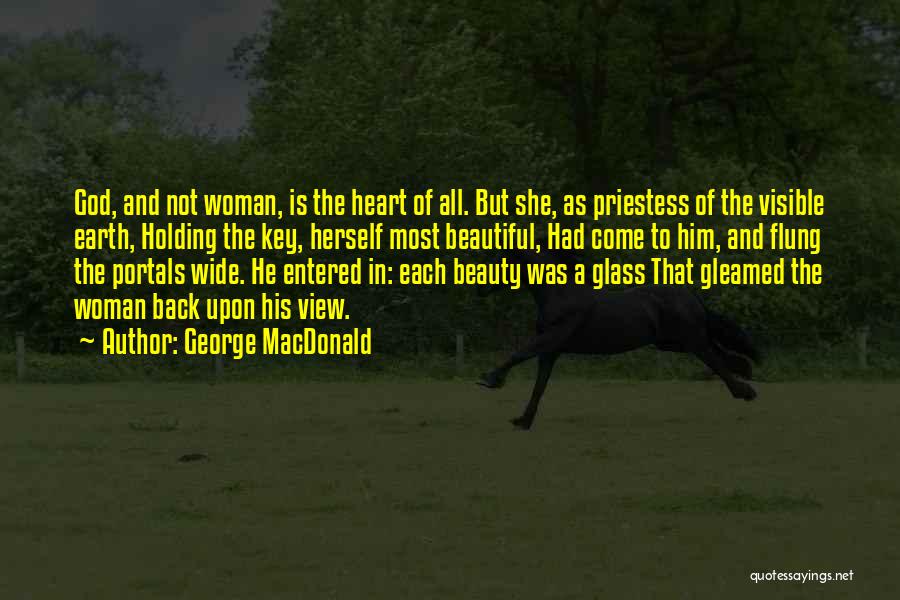 George MacDonald Quotes: God, And Not Woman, Is The Heart Of All. But She, As Priestess Of The Visible Earth, Holding The Key,