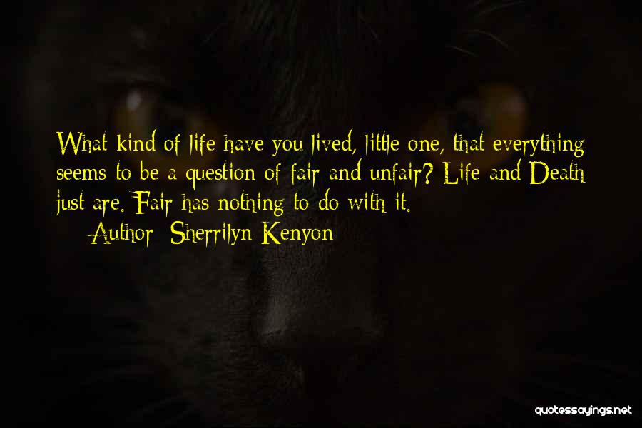 Sherrilyn Kenyon Quotes: What Kind Of Life Have You Lived, Little One, That Everything Seems To Be A Question Of Fair And Unfair?