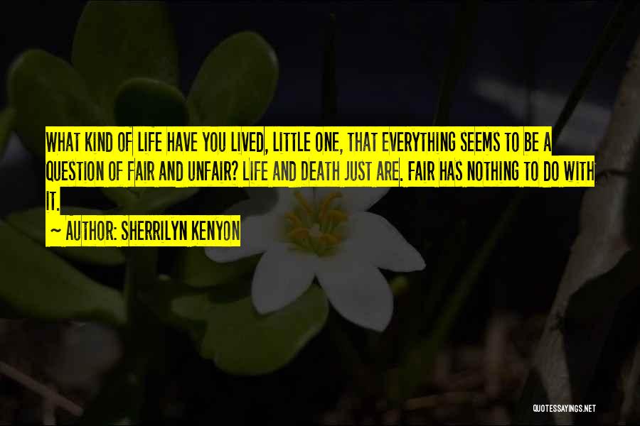 Sherrilyn Kenyon Quotes: What Kind Of Life Have You Lived, Little One, That Everything Seems To Be A Question Of Fair And Unfair?