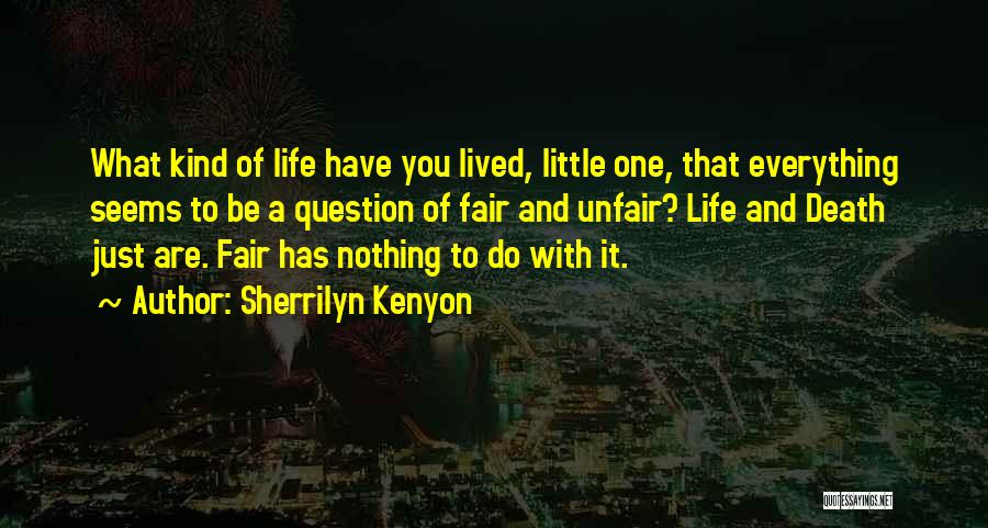 Sherrilyn Kenyon Quotes: What Kind Of Life Have You Lived, Little One, That Everything Seems To Be A Question Of Fair And Unfair?