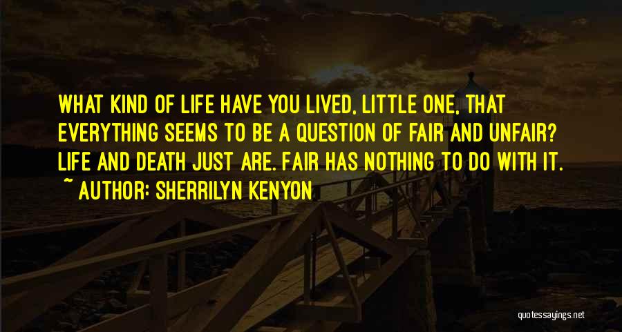 Sherrilyn Kenyon Quotes: What Kind Of Life Have You Lived, Little One, That Everything Seems To Be A Question Of Fair And Unfair?