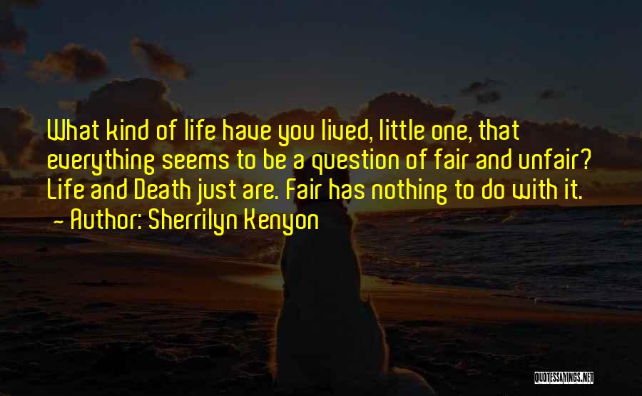 Sherrilyn Kenyon Quotes: What Kind Of Life Have You Lived, Little One, That Everything Seems To Be A Question Of Fair And Unfair?