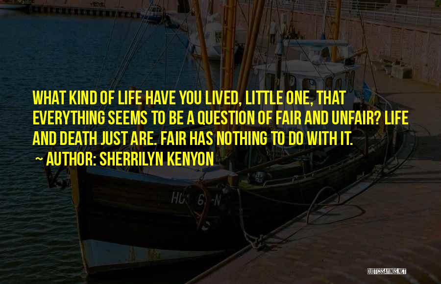 Sherrilyn Kenyon Quotes: What Kind Of Life Have You Lived, Little One, That Everything Seems To Be A Question Of Fair And Unfair?