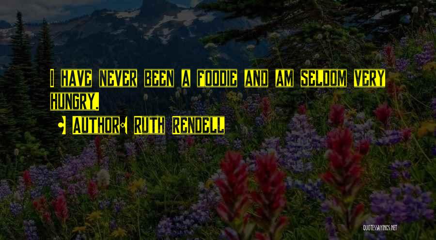 Ruth Rendell Quotes: I Have Never Been A Foodie And Am Seldom Very Hungry.