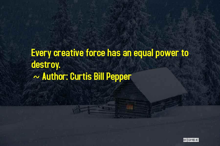 Curtis Bill Pepper Quotes: Every Creative Force Has An Equal Power To Destroy.