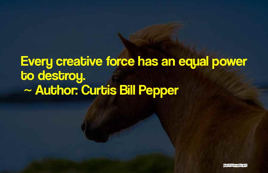 Curtis Bill Pepper Quotes: Every Creative Force Has An Equal Power To Destroy.