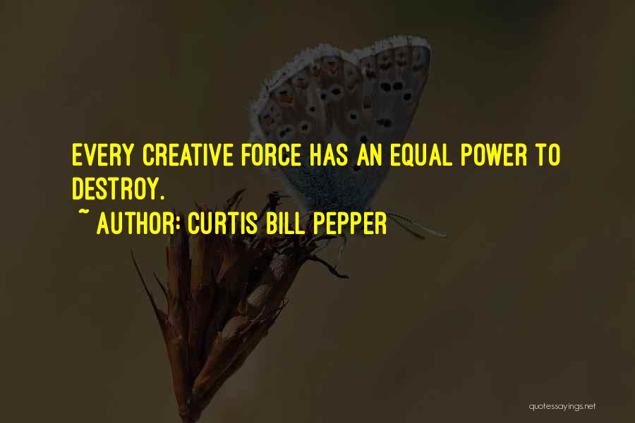 Curtis Bill Pepper Quotes: Every Creative Force Has An Equal Power To Destroy.