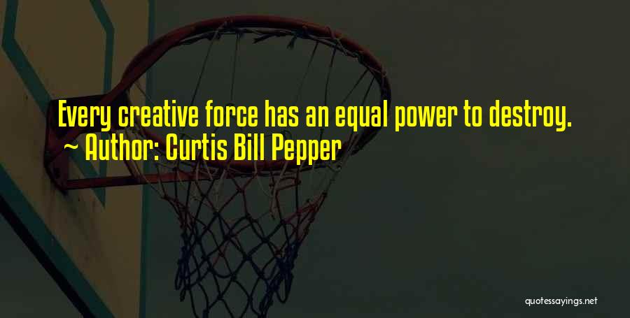 Curtis Bill Pepper Quotes: Every Creative Force Has An Equal Power To Destroy.