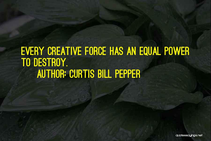 Curtis Bill Pepper Quotes: Every Creative Force Has An Equal Power To Destroy.